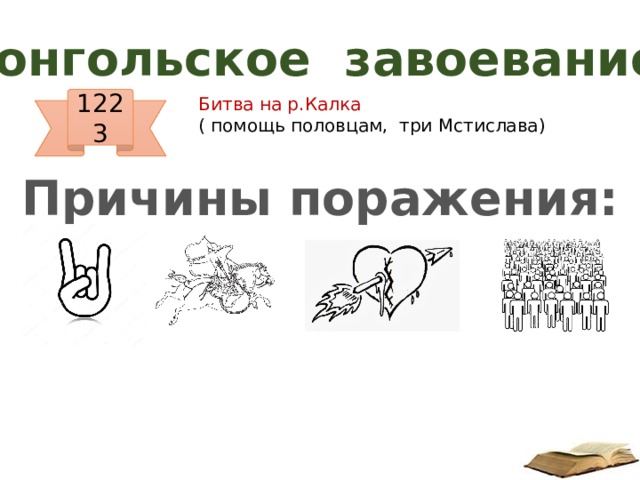 Монгольское завоевание 1223 Битва на р.Калка ( помощь половцам, три Мстислава) Причины поражения: 