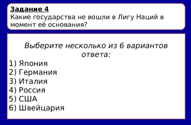 Задание 4 Какие государства не вошли в Лигу Наций в момент её основания? Выберите несколько из 6 вариантов ответа: 1) Япония 2) Германия 3) Италия 4) Россия 5) США 6) Швейцария 