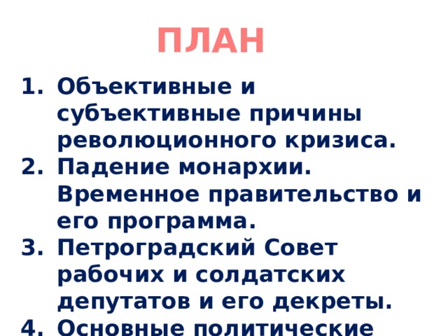 ПЛАН Объективные и субъективные причины революционного кризиса. Падение монархии. Временное правительство и его программа. Петроградский Совет рабочих и солдатских депутатов и его декреты. Основные политические партии в 1917 г. Кризисы Временного правительства 