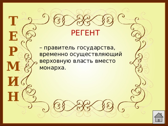 Т Е Р М И Н  РЕГЕНТ – правитель государства, временно осуществляющий верховную власть вместо монарха. 