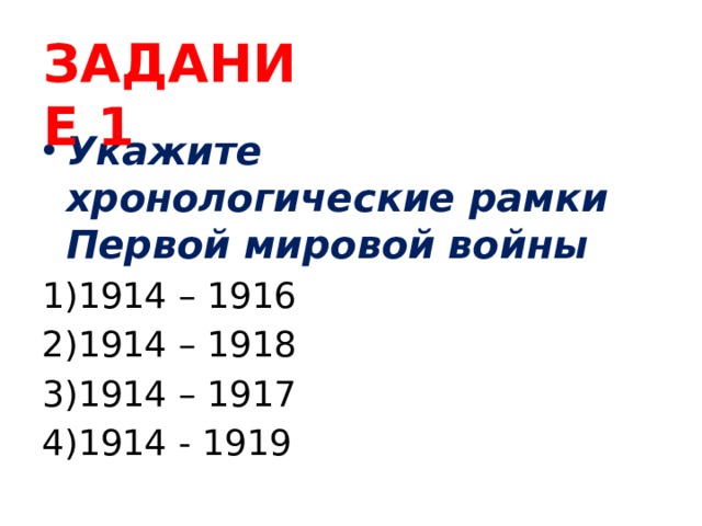 ЗАДАНИЕ 1 Укажите хронологические рамки Первой мировой войны 1914 – 1916 1914 – 1918 1914 – 1917 1914 - 1919 