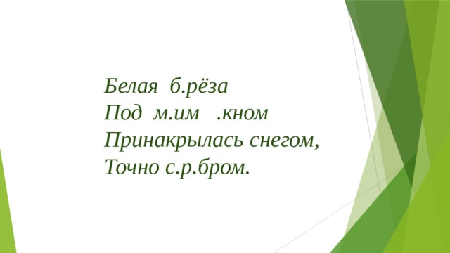 Белая б.рёза  Под м.им .кном  Принакрылась снегом,  Точно с.р.бром. 