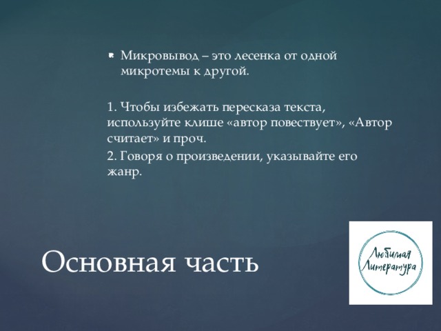 Микровывод – это лесенка от одной микротемы к другой. 1. Чтобы избежать пересказа текста, используйте клише «автор повествует», «Автор считает» и проч. 2. Говоря о произведении, указывайте его жанр. Основная часть 