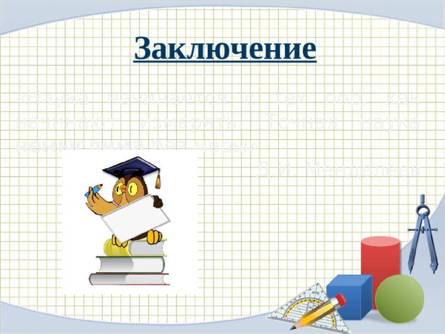 Заключение «Наука начинается с тех пор, как начинают измерять. Точная наука немыслима без меры»  Д.И. Менделеев 