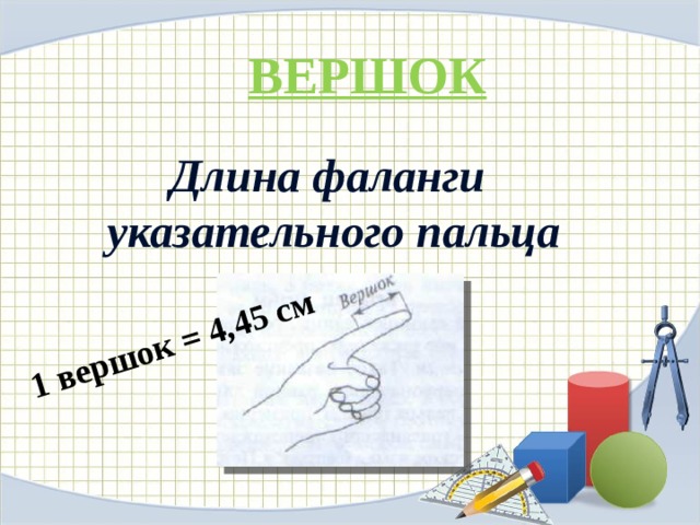 1 вершок = 4,45 см ВЕРШОК Длина фаланги указательного пальца 