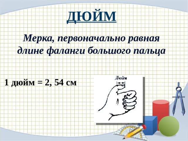 ДЮЙМ Мерка, первоначально равная длине фаланги большого пальца 1 дюйм = 2, 54 см 