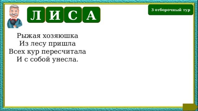 3 отборочный тур И А Л С Рыжая хозяюшка Из лесу пришла Всех кур пересчитала И с собой унесла. Текст по теме  