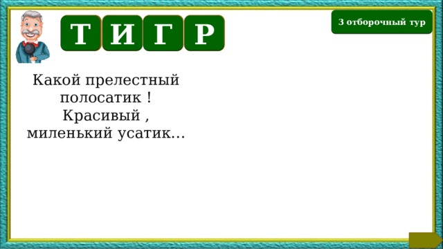 3 отборочный тур Т И Р Г Какой прелестный полосатик ! Красивый , миленький усатик… Текст по теме  