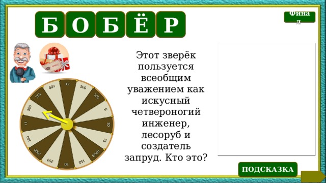Б Б Р Ё О Б Финал Этот зверёк пользуется всеобщим уважением как искусный четвероногий инженер, лесоруб и создатель запруд. Кто это? Текст по теме Файл «У нас победитель» открывается через гиперссылку «ведущий» ПОДСКАЗКА  