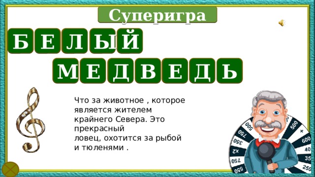Суперигра Й Е Б Ы Л В Ь Д Е Е Д М Что за животное , которое является жителем крайнего Севера. Это прекрасный ловец, охотится за рыбой и тюленями . Текст по теме Картинки появляются при наведении курсора на слово «суперигра». «У нас победитель» гиперссылка ведущий, «минута на размышление» - скрипичный ключ  