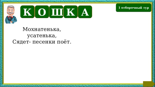 1 отборочный тур О К К Ш А Мохнатенька, усатенька, Сядет- песенки поёт. Также небольшие популяции этих животных сохранились в Юго-Восточной Азии (Таиланд, Китай, Лаос, Борнео, Филиппины и Новая Гвинея). Существует предположение, что эти собаки - потомки одомашненного волка, который распространен на полуострове Индостан. В Австралию её завезли первые переселенцы. Здесь сбежавшие или брошенные собаки получили отличные условия для обитания. На континенте оказалось много дичи, и отсутствовали враги способные составить конкуренцию одичавшей собаке.  