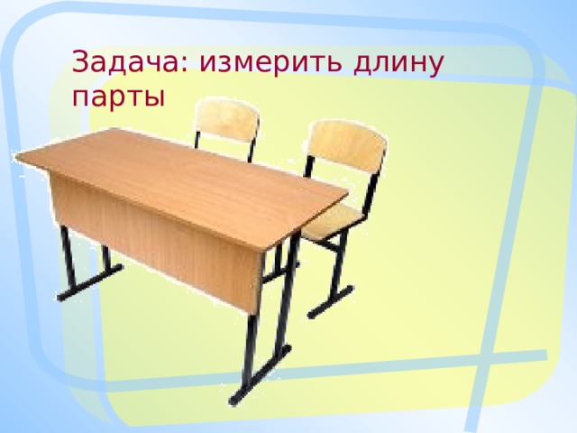 Задача: измерить длину парты 