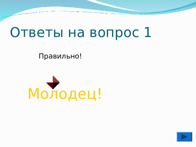Ответы на вопрос 1  Правильно! Молодец! 