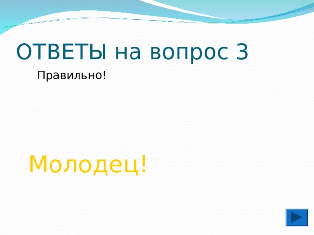 ОТВЕТЫ на вопрос 3  Правильно!  Молодец! 