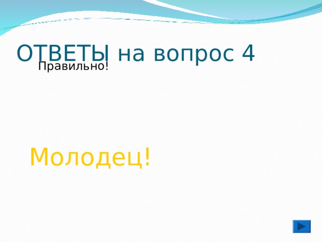 ОТВЕТЫ на вопрос 4  Правильно!  Молодец! 