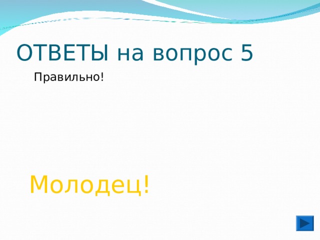 ОТВЕТЫ на вопрос 5  Правильно!  Молодец! 