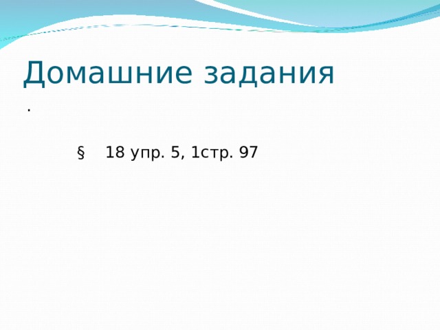 Домашние задания .  § 18 упр. 5, 1стр. 97 