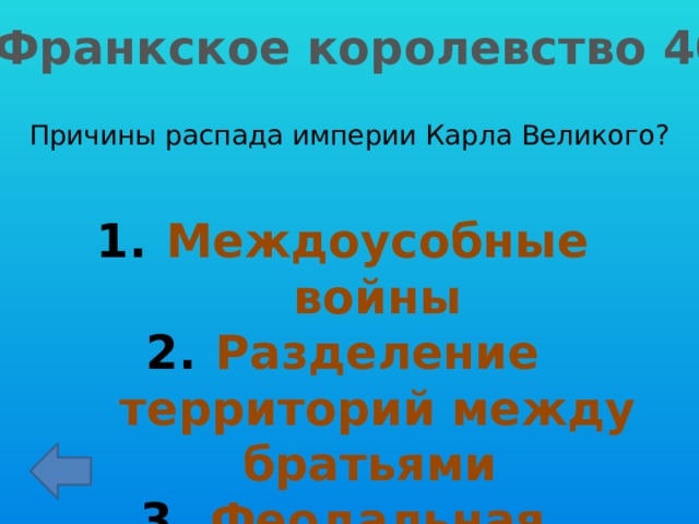 Франкское королевство 40 Причины распада империи Карла Великого? Междоусобные войны Разделение территорий между братьями Феодальная раздробленность 