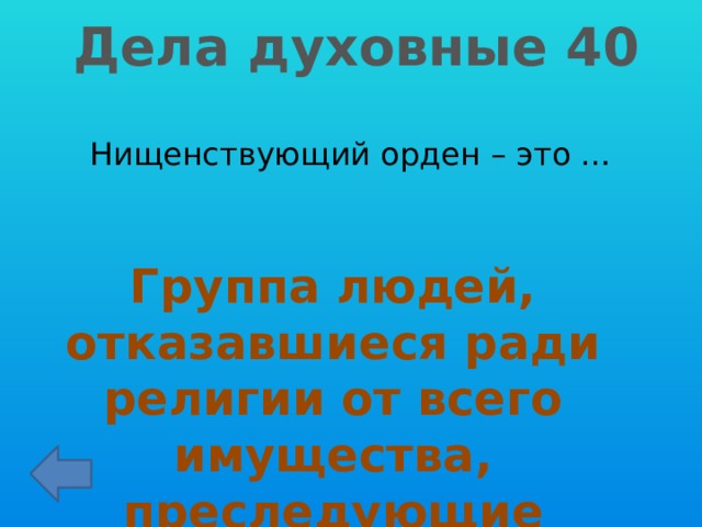 Дела духовные 40 Нищенствующий орден – это … Группа людей, отказавшиеся ради религии от всего имущества, преследующие еретиков 