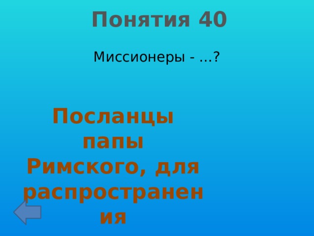 Понятия 40 Миссионеры - …? Посланцы папы Римского, для распространения христианства 