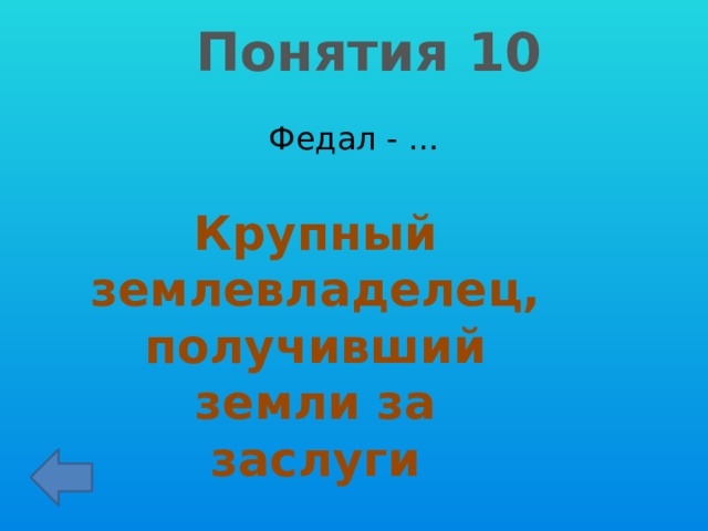 Понятия 10 Федал - … Крупный землевладелец, получивший земли за заслуги 