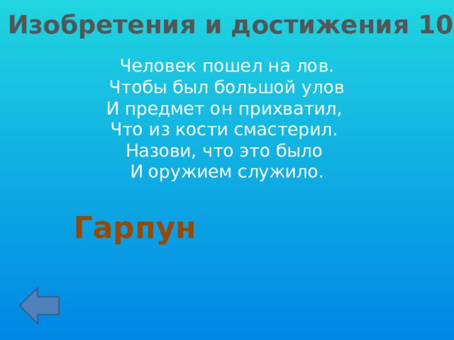 Изобретения и достижения 10 Человек пошел на лов.  Чтобы был большой улов И предмет он прихватил, Что из кости смастерил. Назови, что это было И оружием служило. Гарпун 