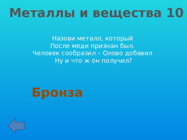 Металлы и вещества 10 Назови металл, который После меди признан был. Человек сообразил – Олово добавил Ну и что ж он получил? Бронза 