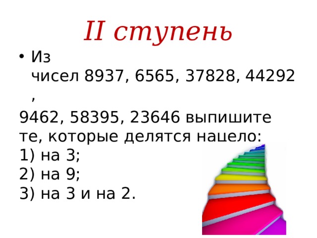 II ступень Из чисел 8937, 6565, 37828, 44292,  9462, 58395, 23646 выпишите те, которые делятся нацело:  1) на 3;  2) на 9;  3) на 3 и на 2. 
