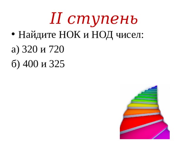 II ступень Найдите НОК и НОД чисел: а) 320 и 720 б) 400 и 325 