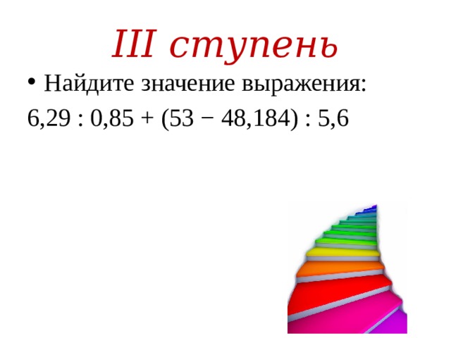 III ступень Найдите значение выражения: 6,29 : 0,85 + (53 − 48,184) : 5,6 