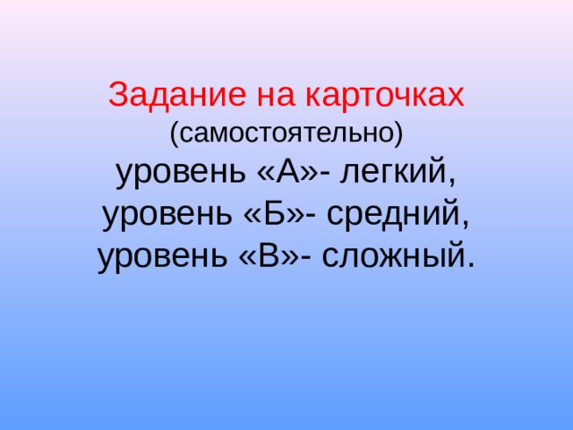 Задание на карточках (самостоятельно)  уровень «А»- легкий,  уровень «Б»- средний,  уровень «В»- сложный.    