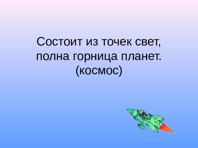 Состоит из точек свет,  полна горница планет.  (космос)   