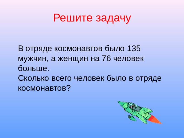 Решите задачу  В отряде космонавтов было 135 мужчин, а женщин на 76 человек больше.  Сколько всего человек было в отряде космонавтов? 
