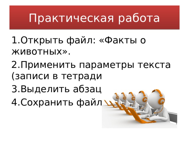 Практическая работа 1.Открыть файл: «Факты о животных». 2.Применить параметры текста (записи в тетради). 3.Выделить абзац. 4.Сохранить файл. 