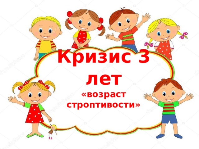 Кризис 3 лет  «возраст строптивости» 