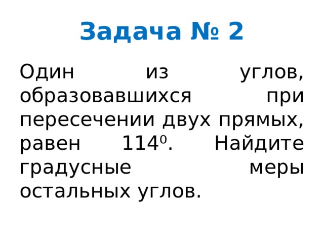 Задача № 2 Один из углов, образовавшихся при пересечении двух прямых, равен 114⁰. Найдите градусные меры остальных углов. 