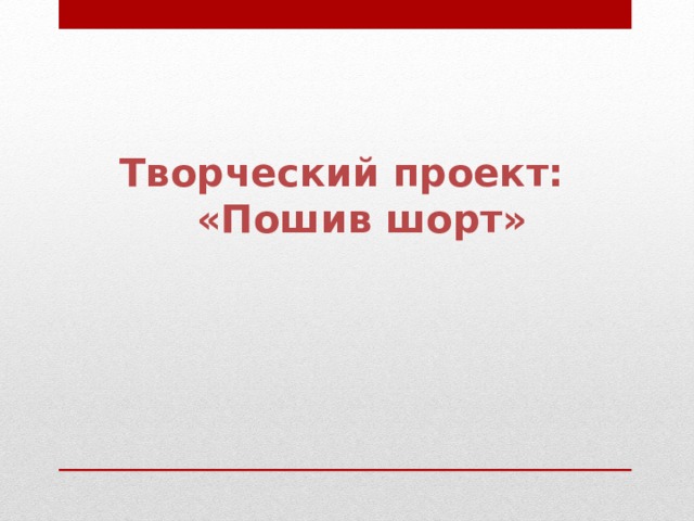 Творческий проект:  «Пошив шорт» 