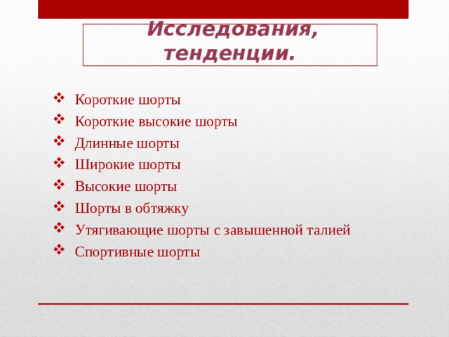  Исследования, тенденции. Короткие шорты Короткие высокие шорты Длинные шорты Широкие шорты Высокие шорты Шорты в обтяжку Утягивающие шорты с завышенной талией Спортивные шорты    