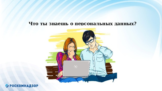      Что ты знаешь о персональных данных?           