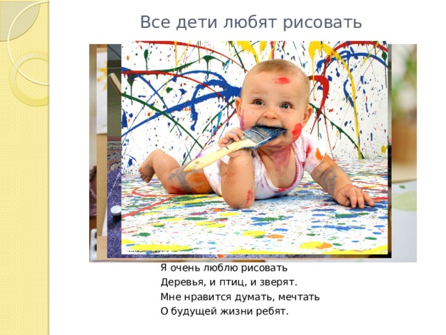 Все дети любят рисовать Я очень люблю рисовать Деревья, и птиц, и зверят. Мне нравится думать, мечтать О будущей жизни ребят. 
