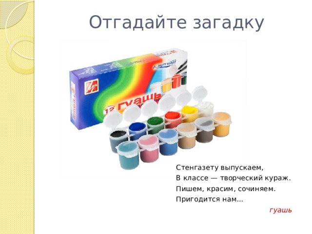 Отгадайте загадку Стенгазету выпускаем, В классе — творческий кураж. Пишем, красим, сочиняем. Пригодится нам... гуашь 