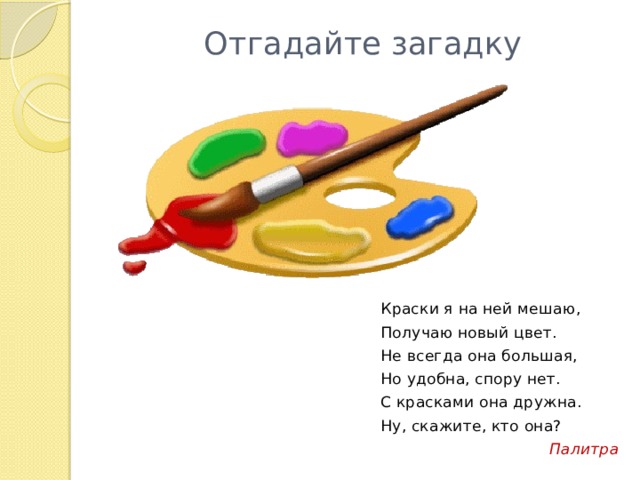 Отгадайте загадку Краски я на ней мешаю, Получаю новый цвет. Не всегда она большая, Но удобна, спору нет. С красками она дружна. Ну, скажите, кто она?  Палитра 
