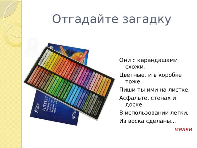 Отгадайте загадку Они с карандашами схожи, Цветные, и в коробке тоже. Пиши ты ими на листке, Асфальте, стенах и доске. В использовании легки, Из воска сделаны... мелки 