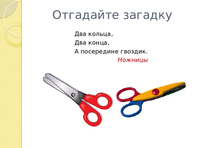 Отгадайте загадку Два кольца, Два конца, А посередине гвоздик. Ножницы 