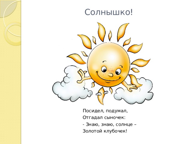Солнышко! Посидел, подумал, Отгадал сыночек: - Знаю, знаю, солнце – Золотой клубочек! 
