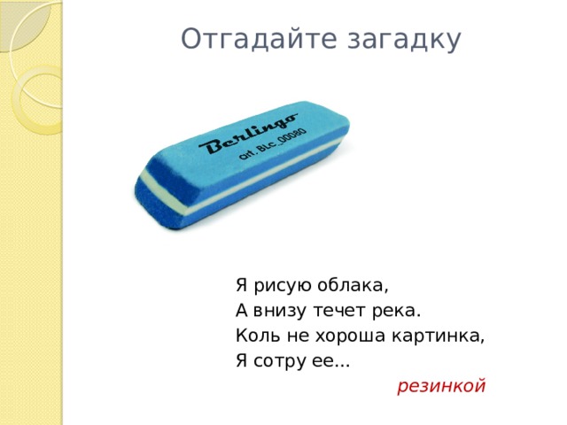 Отгадайте загадку Я рисую облака, А внизу течет река. Коль не хороша картинка, Я сотру ее... резинкой 