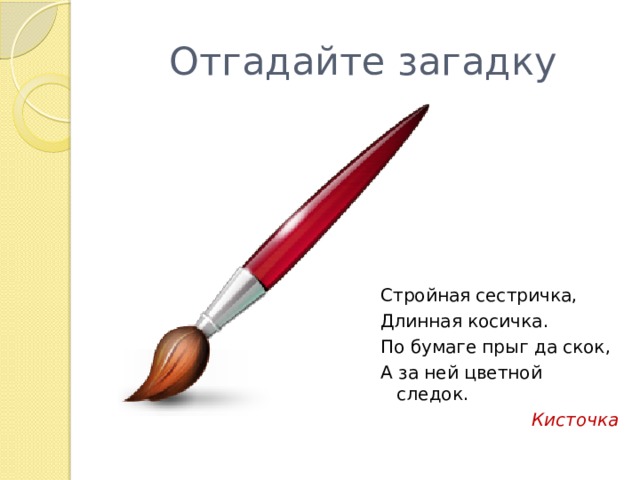 Отгадайте загадку Стройная сестричка, Длинная косичка. По бумаге прыг да скок, А за ней цветной следок. Кисточка 