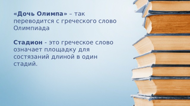 «Дочь Олимпа» – так переводится с греческого слово Олимпиада Стадион - это греческое слово означает площадку для состязаний длиной в один стадий.  