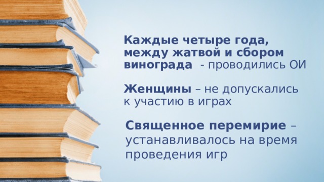 Каждые четыре года, между жатвой и сбором винограда - проводились ОИ   Женщины – не допускались к участию в играх   Священное перемирие – устанавливалось на время проведения игр 