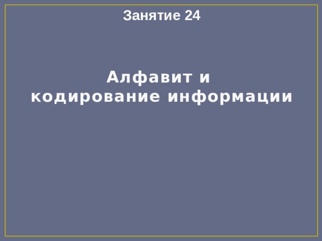 Занятие 24 Алфавит и  кодирование информации 